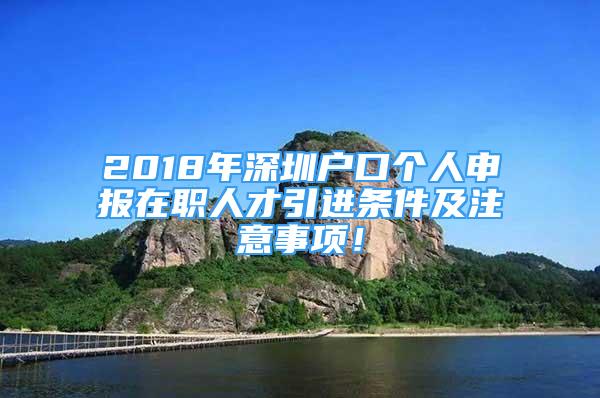 2018年深圳户口个人申报在职人才引进条件及注意事项！