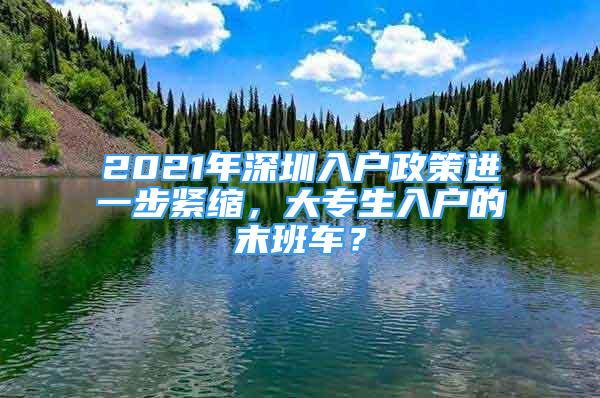 2021年深圳入户政策进一步紧缩，大专生入户的末班车？