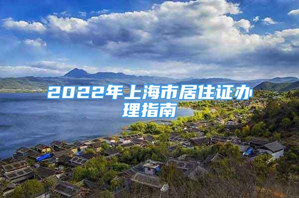 2022年上海市居住证办理指南