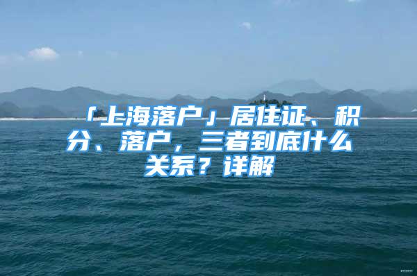 「上海落户」居住证、积分、落户，三者到底什么关系？详解