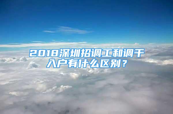 2018深圳招调工和调干入户有什么区别？