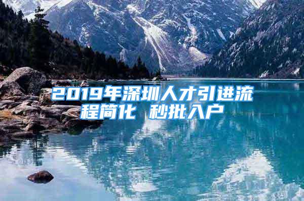 2019年深圳人才引进流程简化 秒批入户