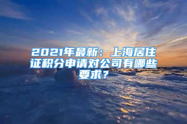 2021年最新：上海居住证积分申请对公司有哪些要求？