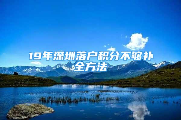 19年深圳落户积分不够补全方法