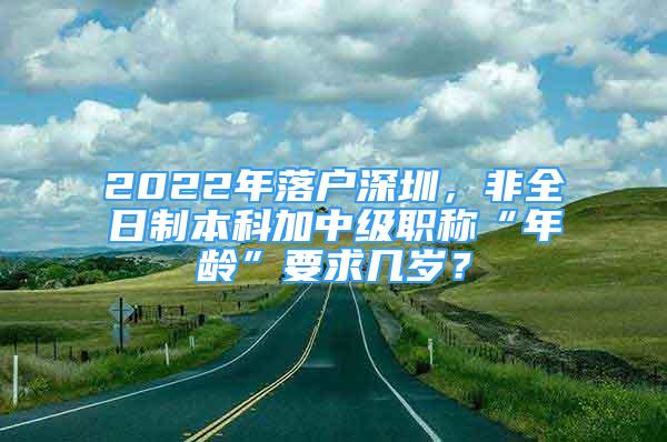 2022年落户深圳，非全日制本科加中级职称“年龄”要求几岁？