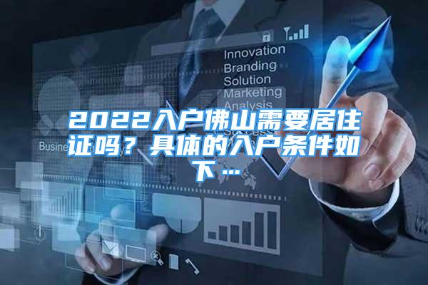 2022入户佛山需要居住证吗？具体的入户条件如下…