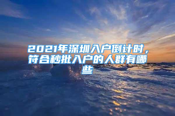 2021年深圳入户倒计时，符合秒批入户的人群有哪些