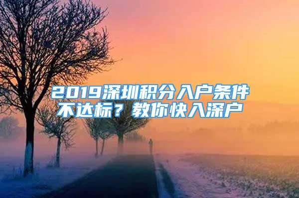 2019深圳积分入户条件不达标？教你快入深户