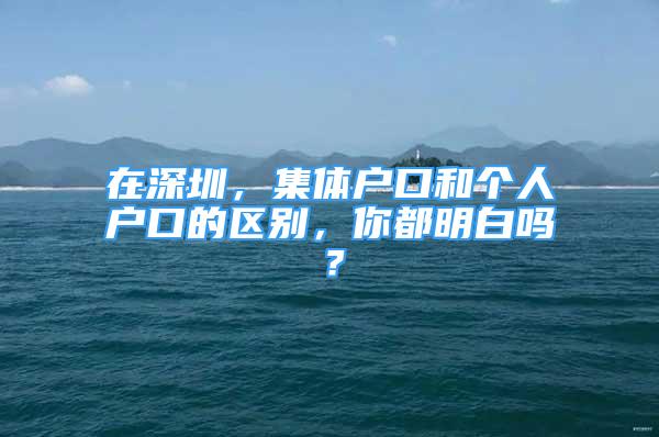 在深圳，集体户口和个人户口的区别，你都明白吗？