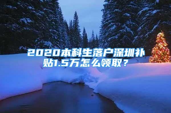 2020本科生落户深圳补贴1.5万怎么领取？