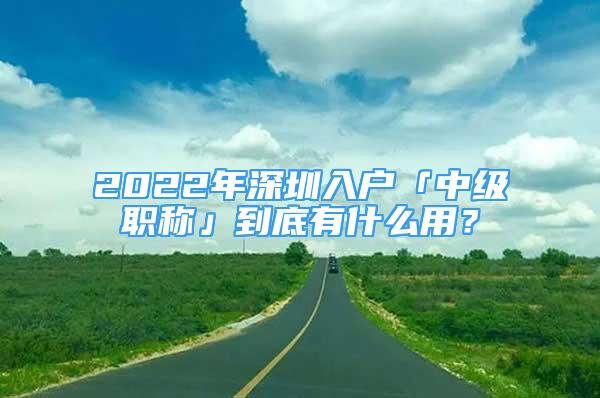 2022年深圳入户「中级职称」到底有什么用？