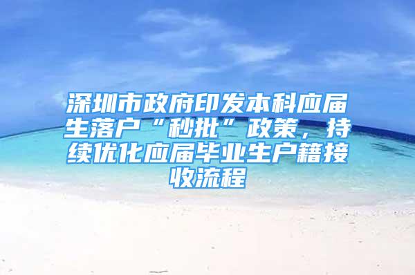 深圳市政府印发本科应届生落户“秒批”政策，持续优化应届毕业生户籍接收流程