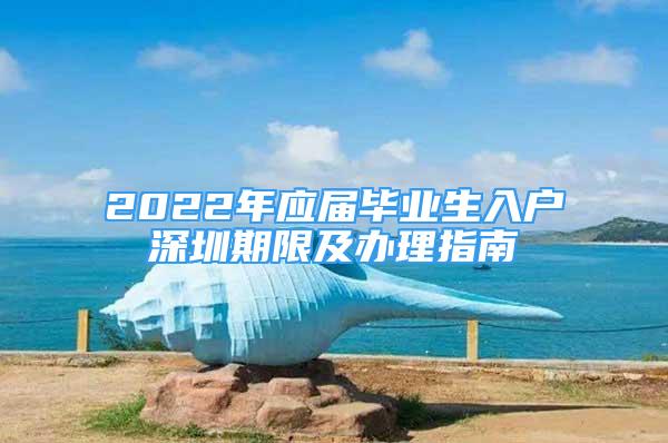 2022年应届毕业生入户深圳期限及办理指南