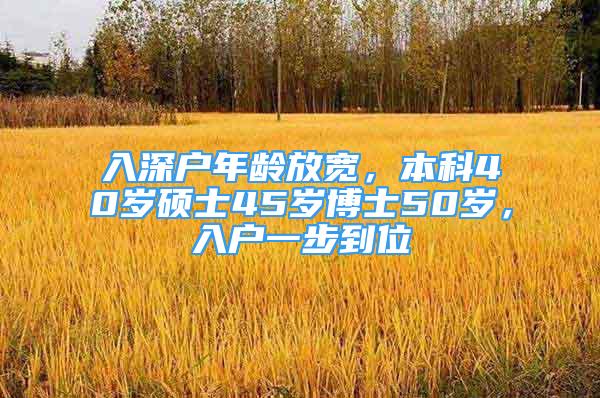 入深户年龄放宽，本科40岁硕士45岁博士50岁，入户一步到位