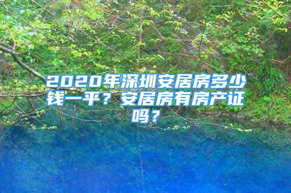 2020年深圳安居房多少钱一平？安居房有房产证吗？