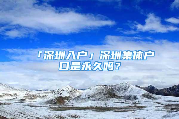 「深圳入户」深圳集体户口是永久吗？