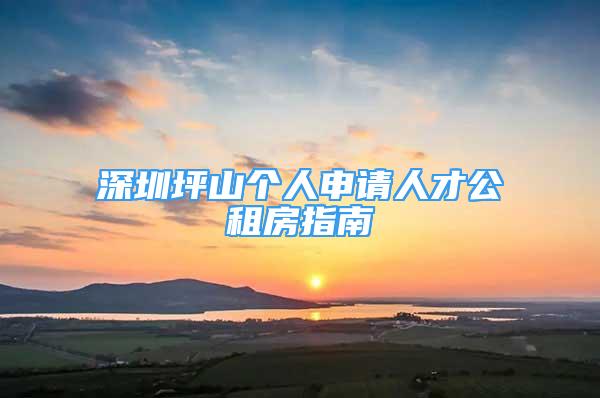 深圳坪山个人申请人才公租房指南