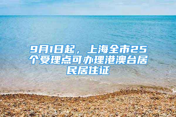 9月1日起，上海全市25个受理点可办理港澳台居民居住证