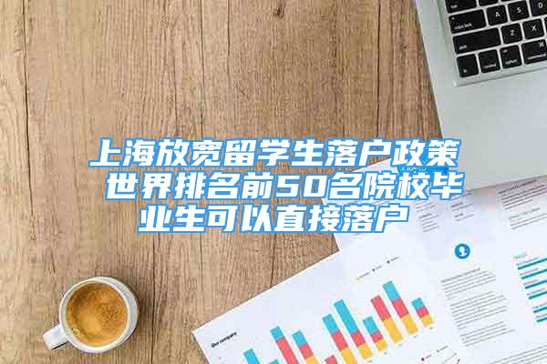 上海放宽留学生落户政策 世界排名前50名院校毕业生可以直接落户