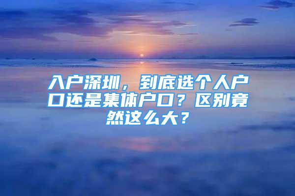 入户深圳，到底选个人户口还是集体户口？区别竟然这么大？