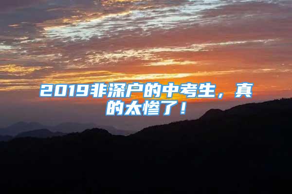 2019非深户的中考生，真的太惨了！