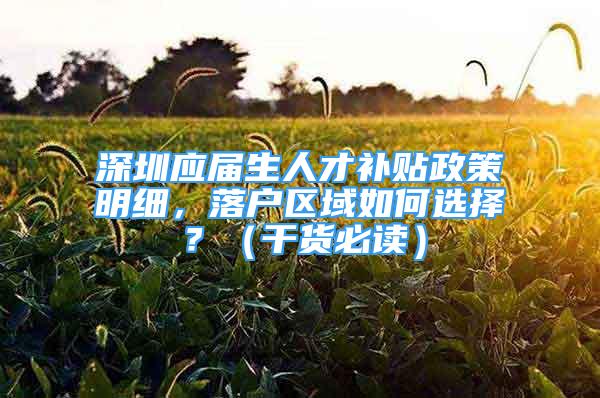 深圳应届生人才补贴政策明细，落户区域如何选择？（干货必读）