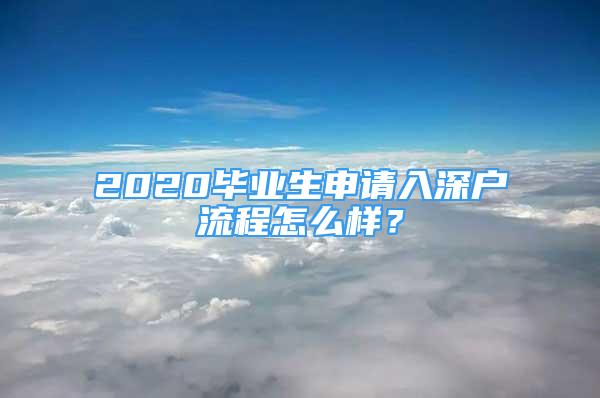 2020毕业生申请入深户流程怎么样？