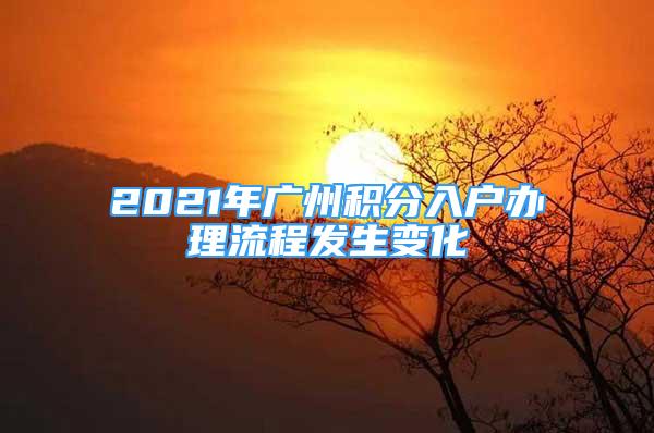 2021年广州积分入户办理流程发生变化