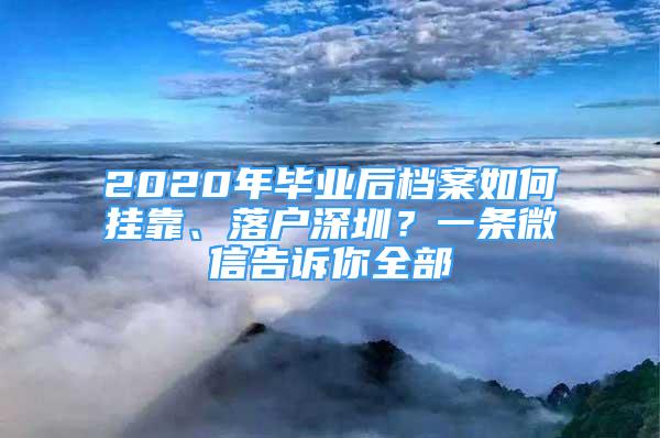 2020年毕业后档案如何挂靠、落户深圳？一条微信告诉你全部