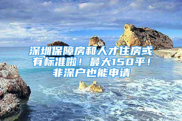 深圳保障房和人才住房或有标准啦！最大150平！非深户也能申请