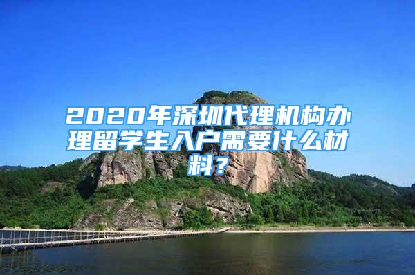 2020年深圳代理机构办理留学生入户需要什么材料？