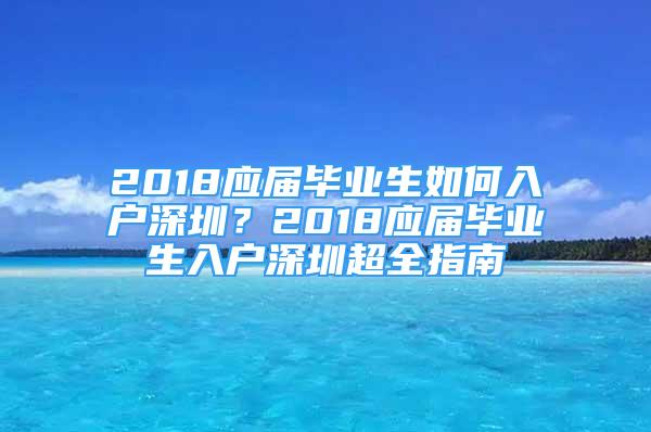 2018应届毕业生如何入户深圳？2018应届毕业生入户深圳超全指南