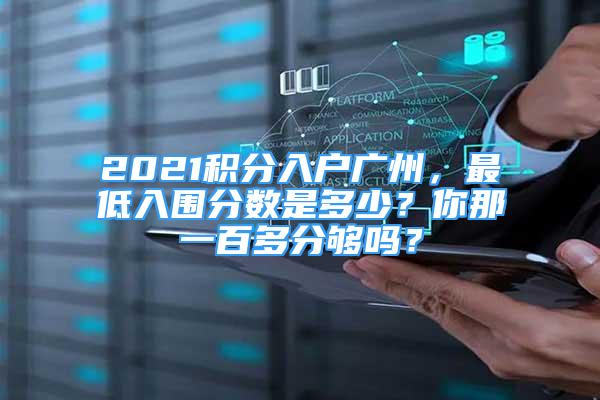 2021积分入户广州，最低入围分数是多少？你那一百多分够吗？