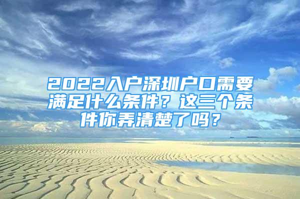 2022入户深圳户口需要满足什么条件？这三个条件你弄清楚了吗？