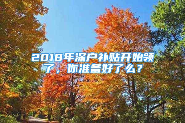 2018年深户补贴开始领了，你准备好了么？