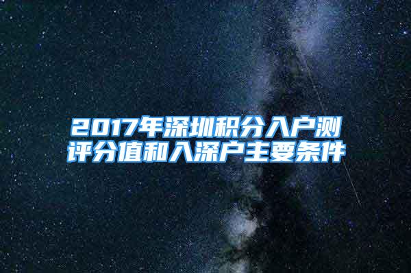 2017年深圳积分入户测评分值和入深户主要条件