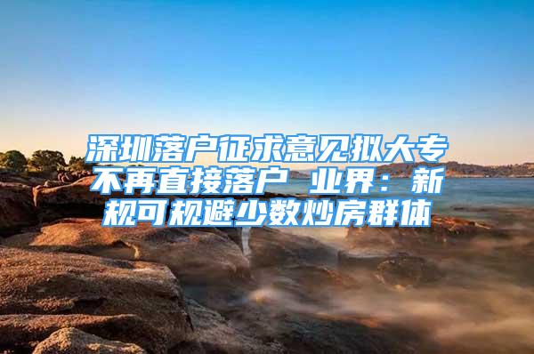 深圳落户征求意见拟大专不再直接落户 业界：新规可规避少数炒房群体