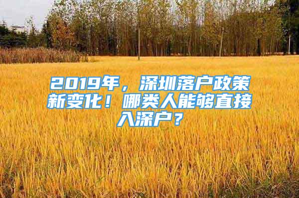 2019年，深圳落户政策新变化！哪类人能够直接入深户？