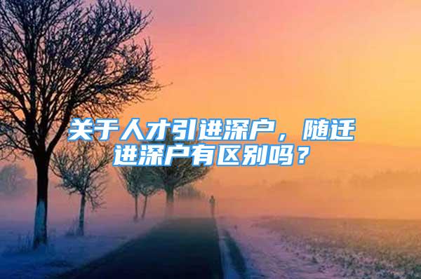 关于人才引进深户，随迁进深户有区别吗？