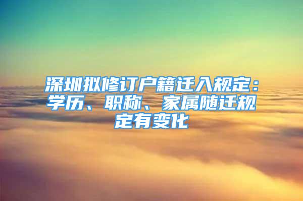 深圳拟修订户籍迁入规定：学历、职称、家属随迁规定有变化