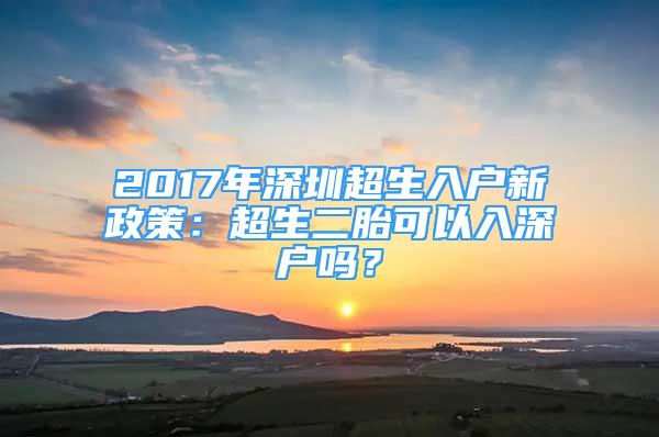 2017年深圳超生入户新政策：超生二胎可以入深户吗？