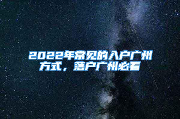 2022年常见的入户广州方式，落户广州必看