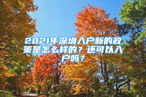 2021年深圳入户新的政策是怎么样的？还可以入户吗？