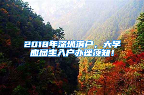 2018年深圳落户，大学应届生入户办理须知！