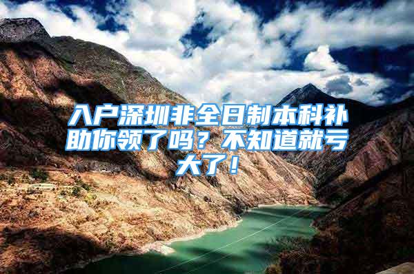 入户深圳非全日制本科补助你领了吗？不知道就亏大了！