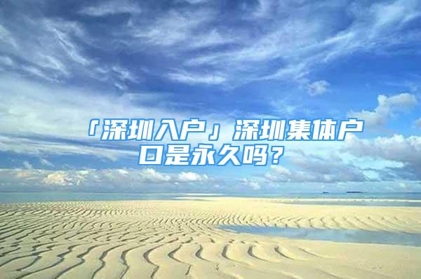 「深圳入户」深圳集体户口是永久吗？