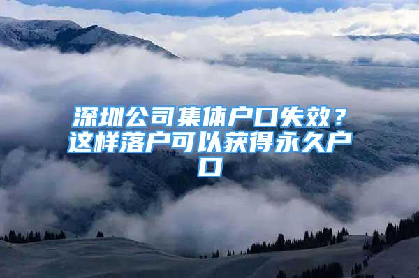 深圳公司集体户口失效？这样落户可以获得永久户口