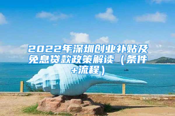 2022年深圳创业补贴及免息贷款政策解读（条件+流程）