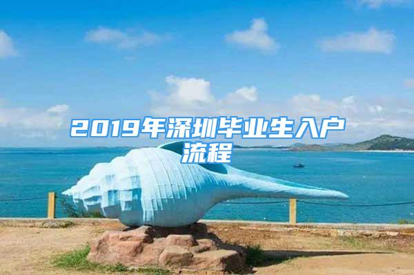 2019年深圳毕业生入户流程