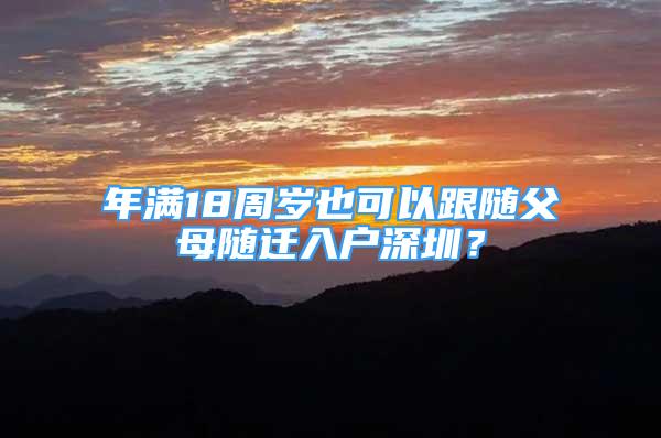 年满18周岁也可以跟随父母随迁入户深圳？